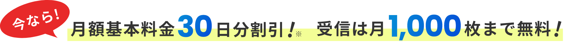 今なら! 月額基本料金30日分割引! 受信は月1,000枚まで無料!