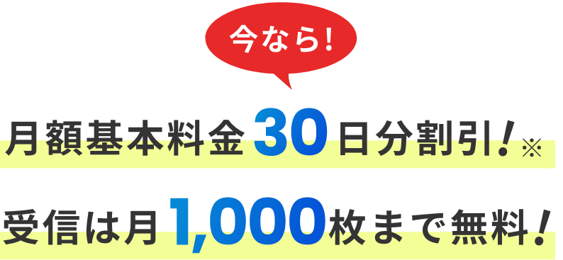 今なら! 月額基本料金30日分割引! 受信は月1,000枚まで無料!